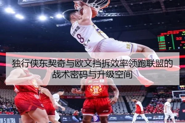 独行侠东契奇与欧文挡拆效率领跑联盟的战术密码与升级空间
