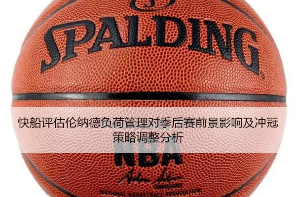 快船评估伦纳德负荷管理对季后赛前景影响及冲冠策略调整分析