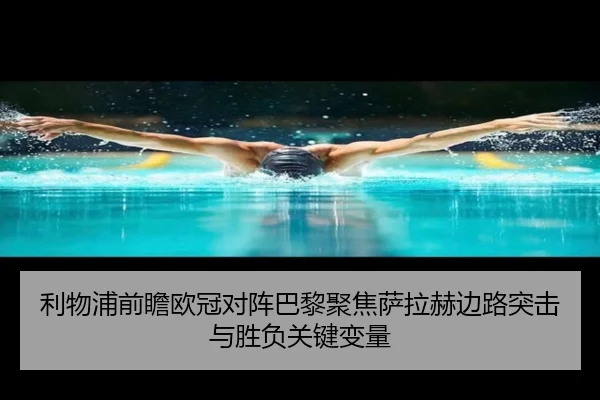 利物浦前瞻欧冠对阵巴黎聚焦萨拉赫边路突击与胜负关键变量