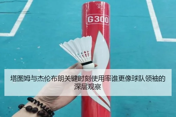 塔图姆与杰伦布朗关键时刻使用率谁更像球队领袖的深层观察