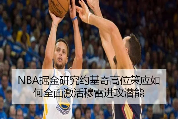 NBA掘金研究约基奇高位策应如何全面激活穆雷进攻潜能