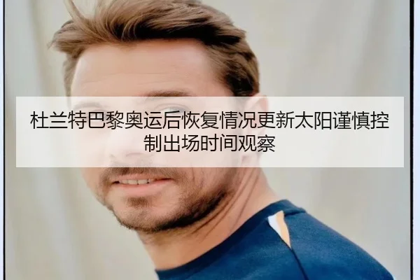 杜兰特巴黎奥运后恢复情况更新太阳谨慎控制出场时间观察
