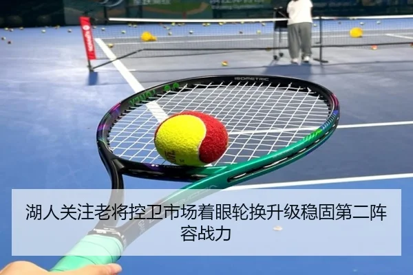 湖人关注老将控卫市场着眼轮换升级稳固第二阵容战力