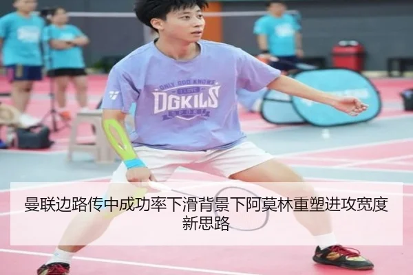 曼联边路传中成功率下滑背景下阿莫林重塑进攻宽度新思路